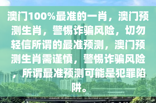 澳門100%最準(zhǔn)的一肖，澳門預(yù)測生肖，警惕詐騙風(fēng)險，切勿輕信所謂的最準(zhǔn)預(yù)測，澳門預(yù)測生肖需謹慎，警惕詐騙風(fēng)險，所謂最準(zhǔn)預(yù)測可能是犯罪陷阱。-第1張圖片-姜太公愛釣魚