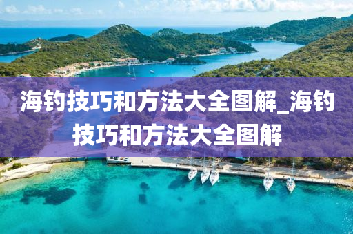 海釣技巧和方法大全圖解_海釣技巧和方法大全圖解-第1張圖片-姜太公愛釣魚