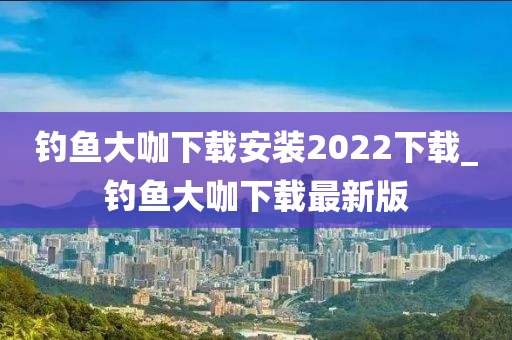 釣魚大咖下載安裝2022下載_釣魚大咖下載最新版-第1張圖片-姜太公愛釣魚