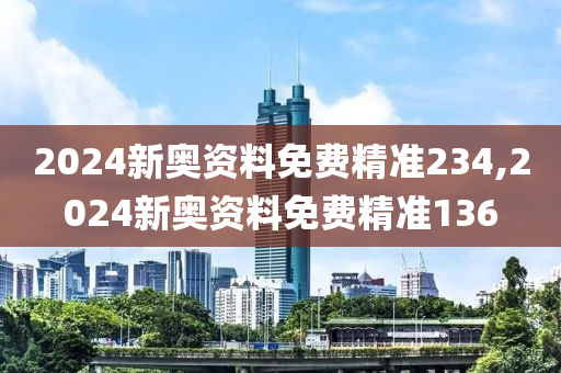 2024新奧資料免費(fèi)精準(zhǔn)234,2024新奧資料免費(fèi)精準(zhǔn)136-第1張圖片-姜太公愛釣魚