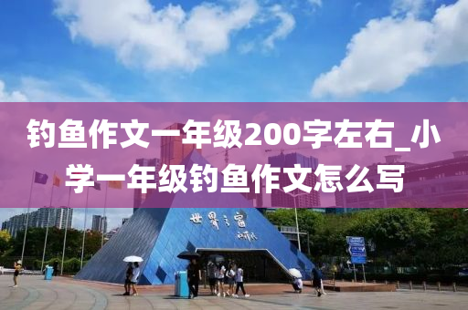 釣魚作文一年級200字左右_小學一年級釣魚作文怎么寫-第1張圖片-姜太公愛釣魚