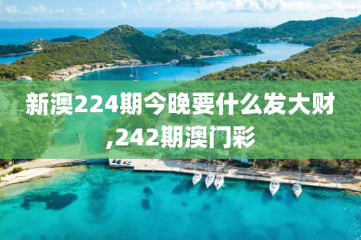 新澳224期今晚要什么發(fā)大財,242期澳門彩-第1張圖片-姜太公愛釣魚