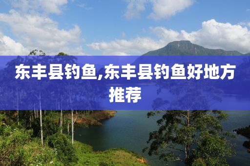 東豐縣釣魚(yú),東豐縣釣魚(yú)好地方推薦-第1張圖片-姜太公愛(ài)釣魚(yú)