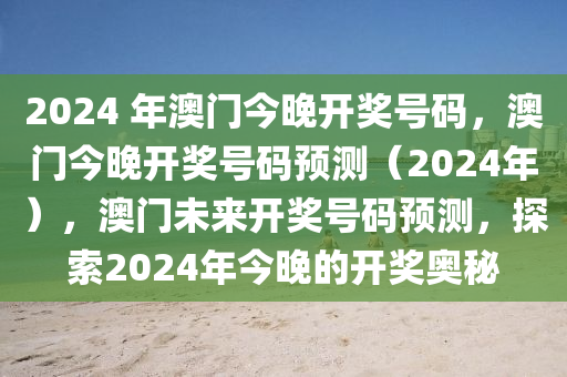 2024 年澳門今晚開獎號碼，澳門今晚開獎號碼預測（2024年），澳門未來開獎號碼預測，探索2024年今晚的開獎奧秘-第1張圖片-姜太公愛釣魚