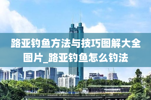 路亞釣魚方法與技巧圖解大全圖片_路亞釣魚怎么釣法-第1張圖片-姜太公愛釣魚