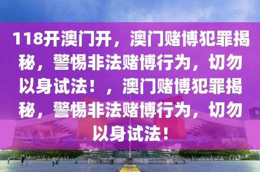 118開澳門開，澳門賭博犯罪揭秘，警惕非法賭博行為，切勿以身試法！，澳門賭博犯罪揭秘，警惕非法賭博行為，切勿以身試法！