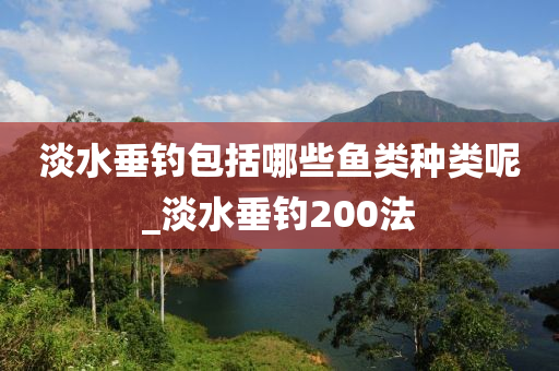 淡水垂釣包括哪些魚類種類呢_淡水垂釣200法-第1張圖片-姜太公愛釣魚