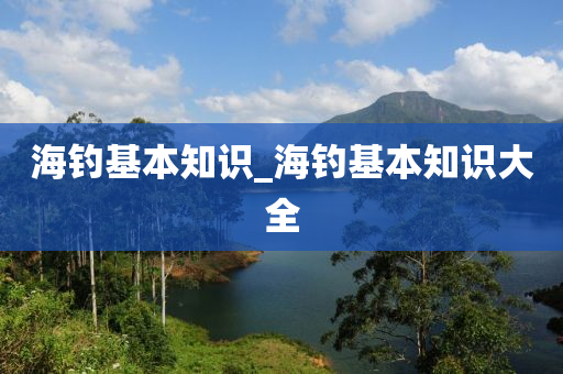 海釣基本知識_海釣基本知識大全-第1張圖片-姜太公愛釣魚