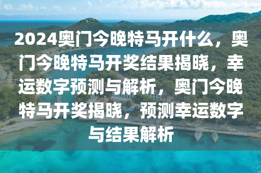 2024奧門今晚特馬開什么，奧門今晚特馬開獎結果揭曉，幸運數(shù)字預測與解析，奧門今晚特馬開獎揭曉，預測幸運數(shù)字與結果解析-第1張圖片-姜太公愛釣魚