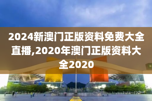 2024新澳門正版資料免費大全直播,2020年澳門正版資料大全2020-第1張圖片-姜太公愛釣魚