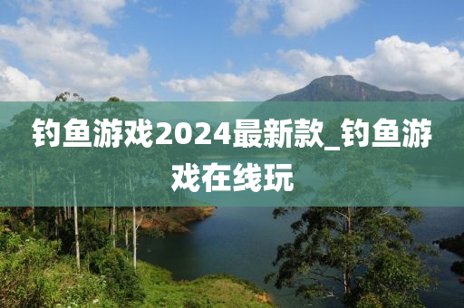 釣魚游戲2024最新款_釣魚游戲在線玩-第1張圖片-姜太公愛釣魚