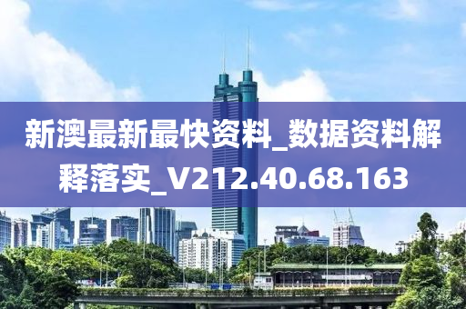 新澳最新最快資料_數(shù)據(jù)資料解釋落實_V212.40.68.163