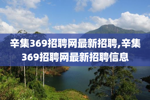 辛集369招聘網(wǎng)最新招聘,辛集369招聘網(wǎng)最新招聘信息-第1張圖片-姜太公愛釣魚