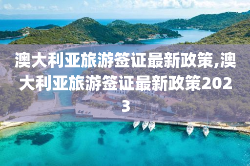 澳大利亞旅游簽證最新政策,澳大利亞旅游簽證最新政策2023-第1張圖片-姜太公愛釣魚