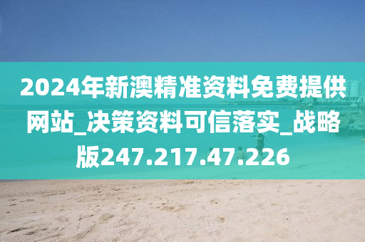 2024年新澳精準(zhǔn)資料免費提供網(wǎng)站_決策資料可信落實_戰(zhàn)略版247.217.47.226-第1張圖片-姜太公愛釣魚