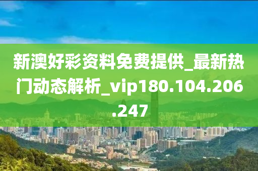 新澳好彩資料免費(fèi)提供_最新熱門動(dòng)態(tài)解析_vip180.104.206.247-第1張圖片-姜太公愛釣魚