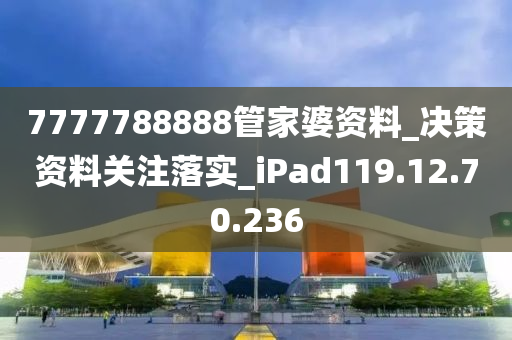 7777788888管家婆資料_決策資料關(guān)注落實_iPad119.12.70.236