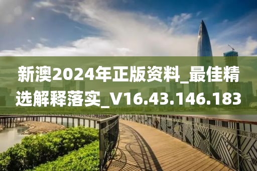 新澳2024年正版資料_最佳精選解釋落實_V16.43.146.183