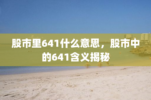 股市里641什么意思，股市中的641含義揭秘