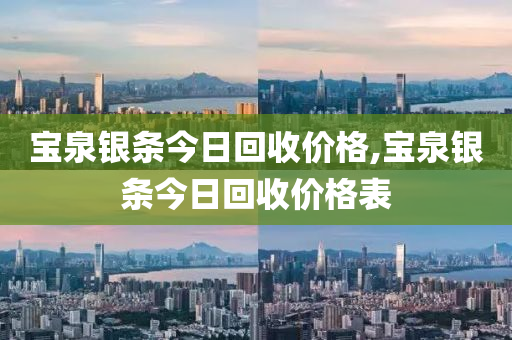 寶泉銀條今日回收價格,寶泉銀條今日回收價格表-第1張圖片-姜太公愛釣魚