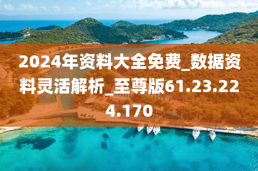 2024年資料大全免費_數(shù)據(jù)資料靈活解析_至尊版61.23.224.170-第1張圖片-姜太公愛釣魚