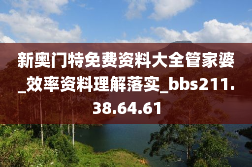 新奧門特免費(fèi)資料大全管家婆_效率資料理解落實(shí)_bbs211.38.64.61