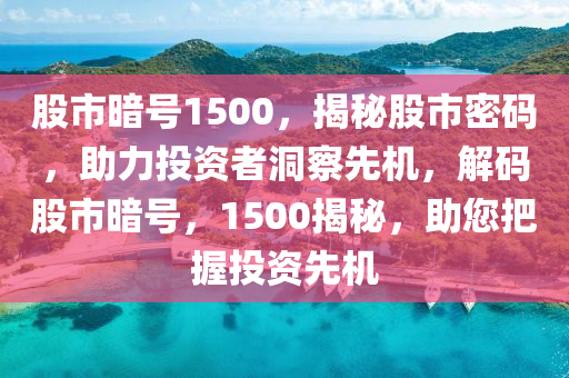 股市暗號1500，揭秘股市密碼，助力投資者洞察先機，解碼股市暗號，1500揭秘，助您把握投資先機-第1張圖片-姜太公愛釣魚