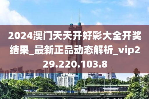 2024澳門天天開好彩大全開獎(jiǎng)結(jié)果_最新正品動(dòng)態(tài)解析_vip229.220.103.8-第1張圖片-姜太公愛釣魚