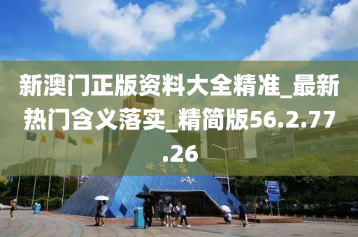 新澳門正版資料大全精準_最新熱門含義落實_精簡版56.2.77.26-第1張圖片-姜太公愛釣魚