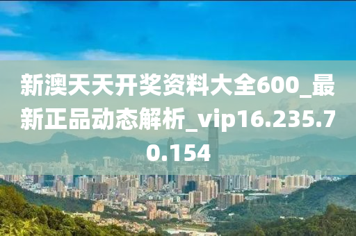 新澳天天開獎資料大全600_最新正品動態(tài)解析_vip16.235.70.154-第1張圖片-姜太公愛釣魚