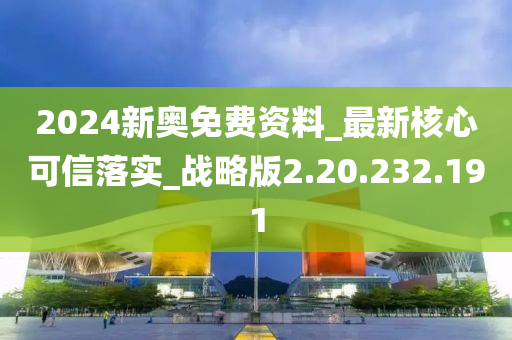 2024新奧免費(fèi)資料_最新核心可信落實(shí)_戰(zhàn)略版2.20.232.191-第1張圖片-姜太公愛釣魚