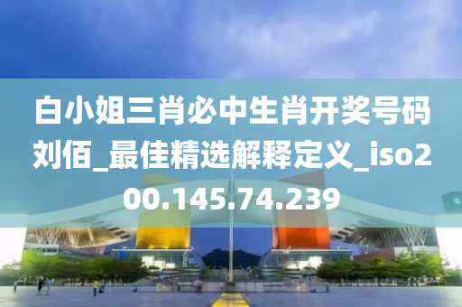 白小姐三肖必中生肖開獎號碼劉佰_最佳精選解釋定義_iso200.145.74.239-第1張圖片-姜太公愛釣魚