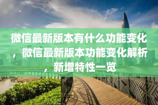 微信最新版本有什么功能變化，微信最新版本功能變化解析，新增特性一覽-第1張圖片-姜太公愛釣魚