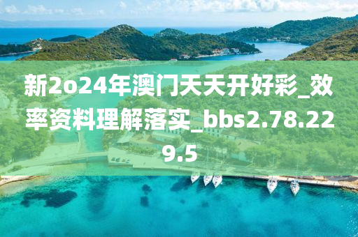 新2o24年澳門天天開好彩_效率資料理解落實_bbs2.78.229.5