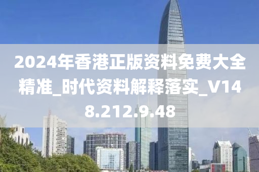 2024年香港正版資料免費大全精準_時代資料解釋落實_V148.212.9.48