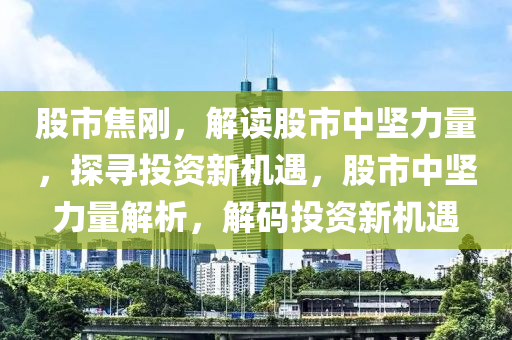 股市焦剛，解讀股市中堅(jiān)力量，探尋投資新機(jī)遇，股市中堅(jiān)力量解析，解碼投資新機(jī)遇-第1張圖片-姜太公愛釣魚