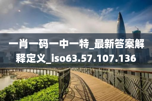 一肖一碼一中一特_最新答案解釋定義_iso63.57.107.136