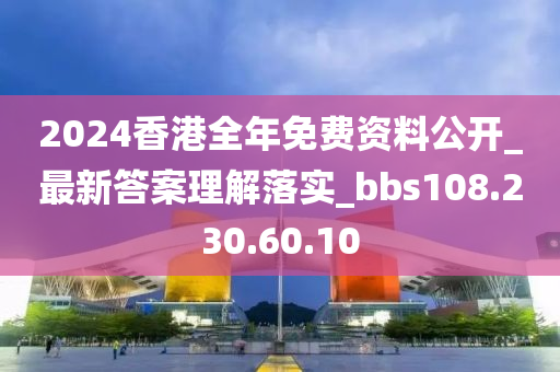 2024香港全年免費資料公開_最新答案理解落實_bbs108.230.60.10