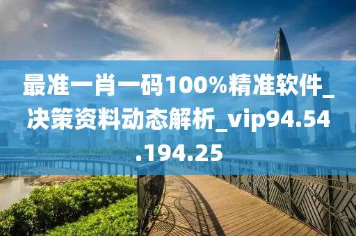 最準(zhǔn)一肖一碼100%精準(zhǔn)軟件_決策資料動態(tài)解析_vip94.54.194.25