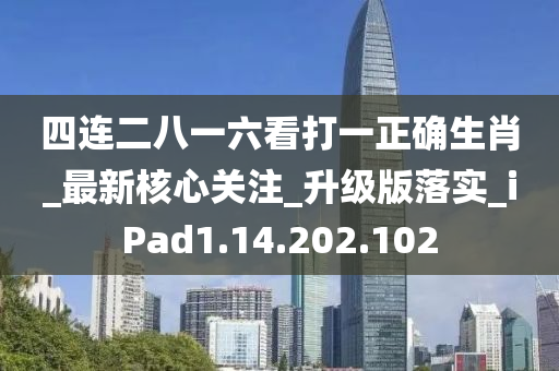 四連二八一六看打一正確生肖_最新核心關(guān)注_升級版落實_iPad1.14.202.102-第1張圖片-姜太公愛釣魚