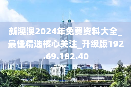 新澳澳2024年免費資料大全_最佳精選核心關(guān)注_升級版192.69.182.40-第1張圖片-姜太公愛釣魚