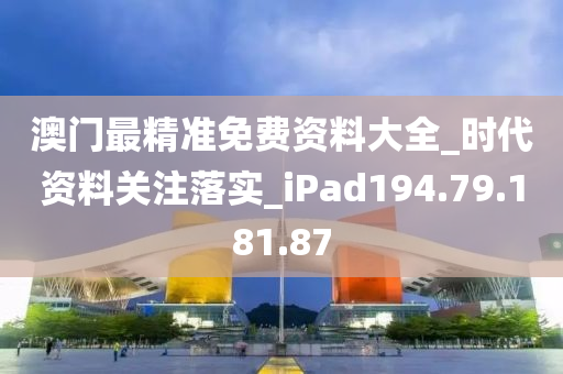 澳門最精準(zhǔn)免費(fèi)資料大全_時代資料關(guān)注落實_iPad194.79.181.87-第1張圖片-姜太公愛釣魚