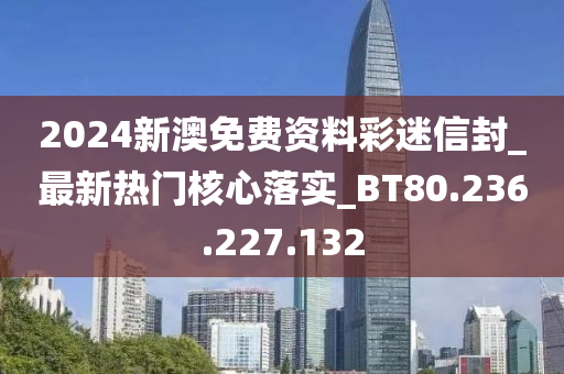 2024新澳免費(fèi)資料彩迷信封_最新熱門核心落實(shí)_BT80.236.227.132-第1張圖片-姜太公愛釣魚