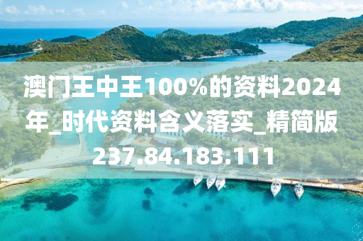 澳門王中王100%的資料2024年_時代資料含義落實_精簡版237.84.183.111