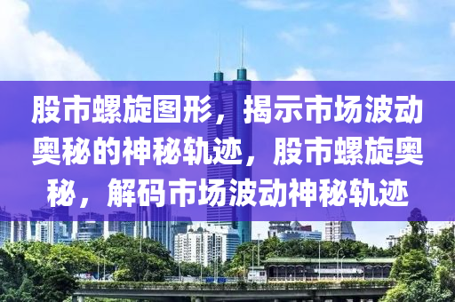 股市螺旋圖形，揭示市場(chǎng)波動(dòng)奧秘的神秘軌跡，股市螺旋奧秘，解碼市場(chǎng)波動(dòng)神秘軌跡-第1張圖片-姜太公愛(ài)釣魚(yú)