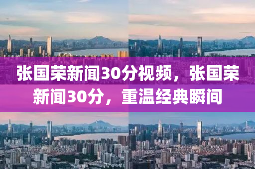 張國榮新聞30分視頻，張國榮新聞30分，重溫經(jīng)典瞬間-第1張圖片-姜太公愛釣魚