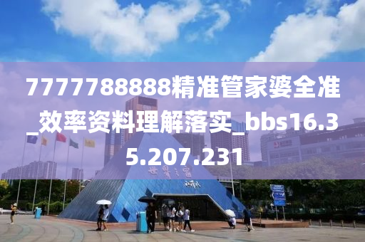 7777788888精準(zhǔn)管家婆全準(zhǔn)_效率資料理解落實(shí)_bbs16.35.207.231