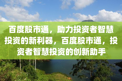 百度股市通，助力投資者智慧投資的新利器，百度股市通，投資者智慧投資的創(chuàng)新助手-第1張圖片-姜太公愛釣魚