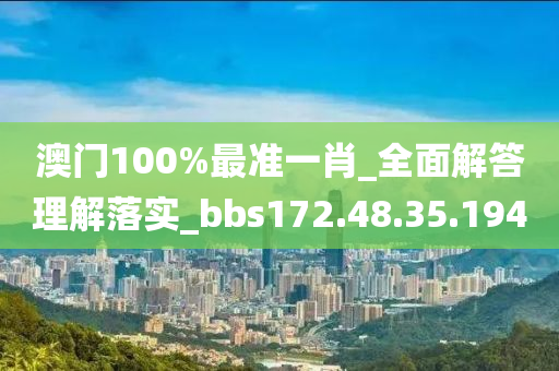 澳門(mén)100%最準(zhǔn)一肖_全面解答理解落實(shí)_bbs172.48.35.194