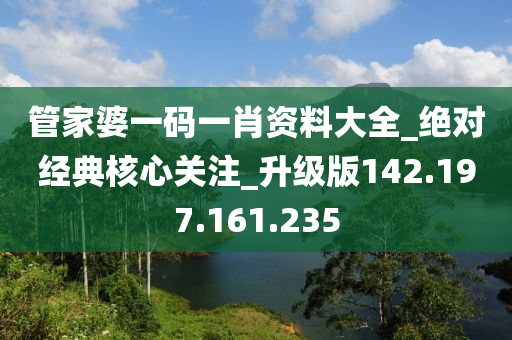 管家婆一碼一肖資料大全_絕對經(jīng)典核心關(guān)注_升級版142.197.161.235